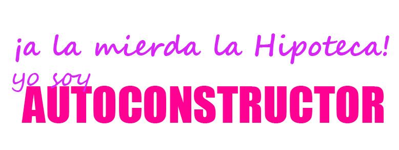 ¡ A la Mierda la Hipoteca! Yo Soy Autoconstructor